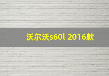 沃尔沃s60l 2016款